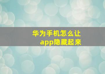 华为手机怎么让app隐藏起来