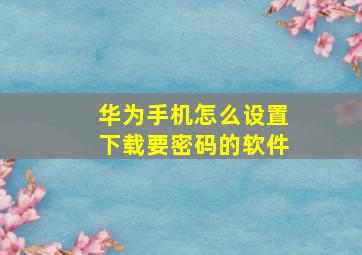 华为手机怎么设置下载要密码的软件