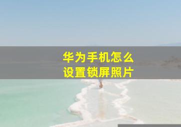 华为手机怎么设置锁屏照片