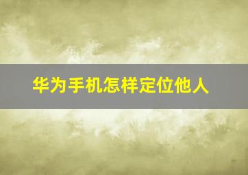 华为手机怎样定位他人