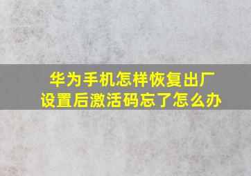 华为手机怎样恢复出厂设置后激活码忘了怎么办