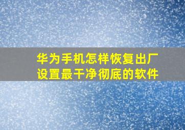 华为手机怎样恢复出厂设置最干净彻底的软件