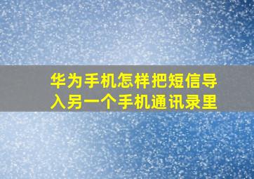 华为手机怎样把短信导入另一个手机通讯录里