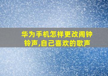 华为手机怎样更改闹钟铃声,自己喜欢的歌声