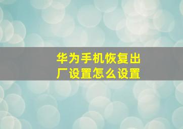 华为手机恢复出厂设置怎么设置