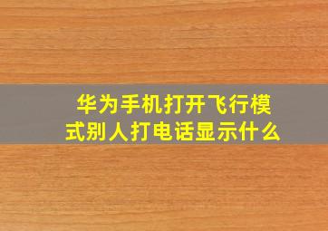 华为手机打开飞行模式别人打电话显示什么