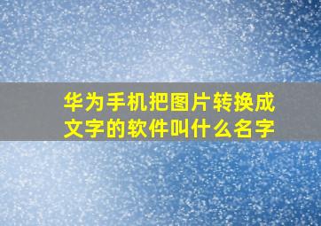 华为手机把图片转换成文字的软件叫什么名字