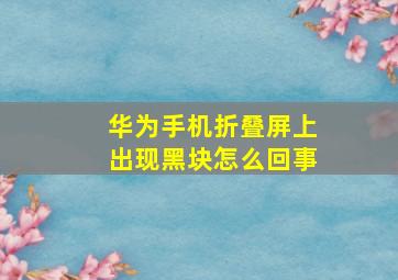 华为手机折叠屏上出现黑块怎么回事