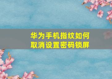 华为手机指纹如何取消设置密码锁屏