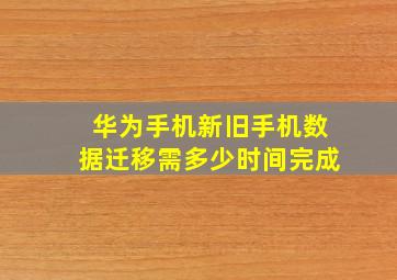 华为手机新旧手机数据迁移需多少时间完成