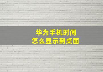 华为手机时间怎么显示到桌面