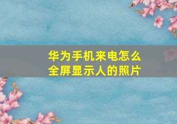 华为手机来电怎么全屏显示人的照片