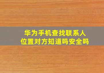 华为手机查找联系人位置对方知道吗安全吗