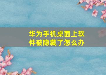 华为手机桌面上软件被隐藏了怎么办