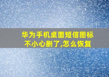 华为手机桌面短信图标不小心删了,怎么恢复