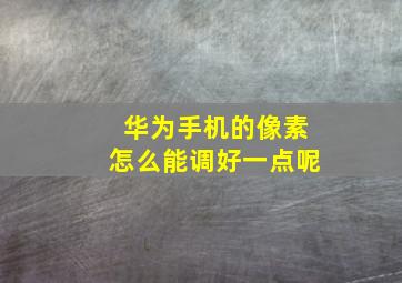 华为手机的像素怎么能调好一点呢