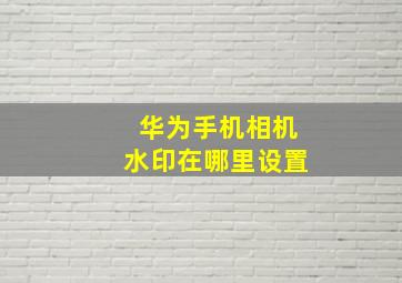 华为手机相机水印在哪里设置