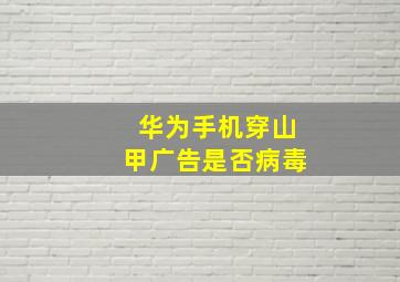 华为手机穿山甲广告是否病毒