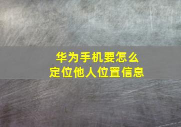 华为手机要怎么定位他人位置信息