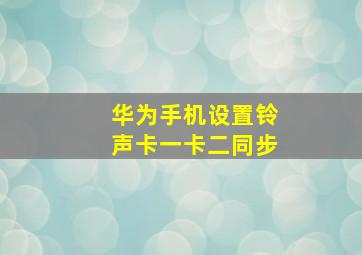 华为手机设置铃声卡一卡二同步