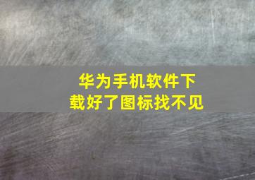 华为手机软件下载好了图标找不见