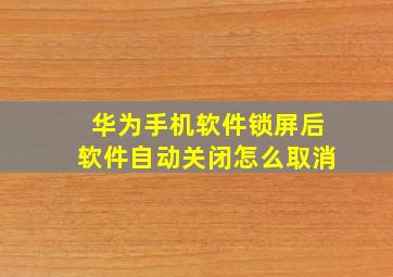 华为手机软件锁屏后软件自动关闭怎么取消