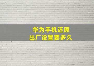 华为手机还原出厂设置要多久