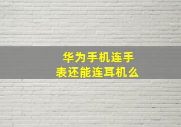 华为手机连手表还能连耳机么