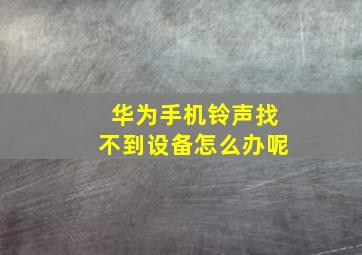 华为手机铃声找不到设备怎么办呢