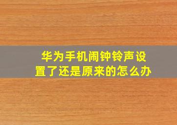 华为手机闹钟铃声设置了还是原来的怎么办