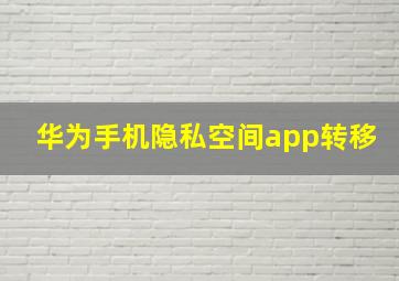 华为手机隐私空间app转移