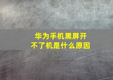 华为手机黑屏开不了机是什么原因