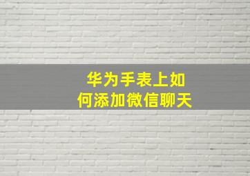 华为手表上如何添加微信聊天