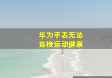 华为手表无法连接运动健康