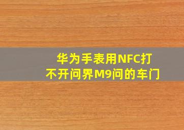 华为手表用NFC打不开问界M9问的车门