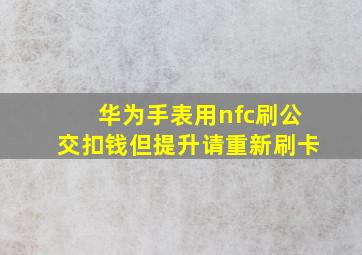 华为手表用nfc刷公交扣钱但提升请重新刷卡