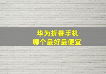 华为折叠手机哪个最好最便宜