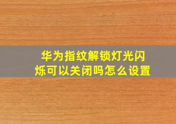 华为指纹解锁灯光闪烁可以关闭吗怎么设置