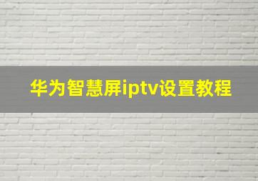 华为智慧屏iptv设置教程