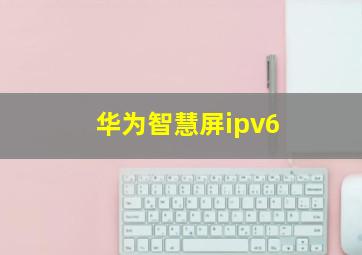 华为智慧屏ipv6