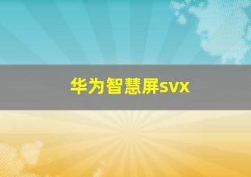 华为智慧屏svx