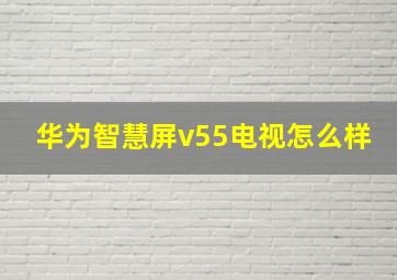 华为智慧屏v55电视怎么样