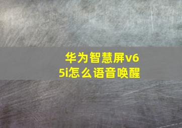 华为智慧屏v65i怎么语音唤醒