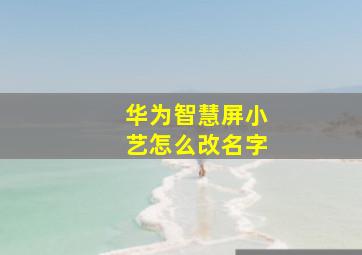 华为智慧屏小艺怎么改名字