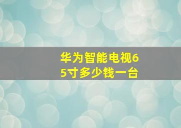 华为智能电视65寸多少钱一台