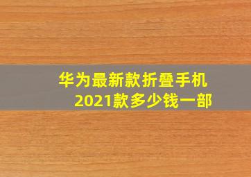 华为最新款折叠手机2021款多少钱一部