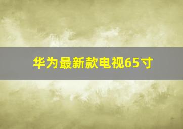 华为最新款电视65寸