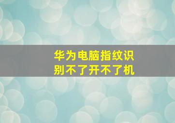 华为电脑指纹识别不了开不了机