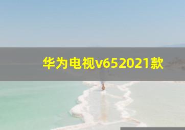 华为电视v652021款