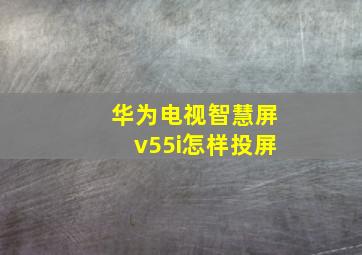 华为电视智慧屏v55i怎样投屏